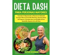 Dieta DASH para Personas Mayores: Dominar la Hipertensión y Potenciar la Salud Cardíaca; Planes de Comidas Nutritivos, Recetas Fáciles de Preparar y Consejos para una Pérdida de Peso Duradera