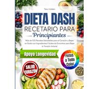 Dieta DASH Recetario para Principiantes: Más de 100 Recetas Saludables para el Corazón y Bajas en Sodio para Apoyar el Manejo de la Tensión Arterial