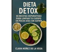 Dieta Detox: 99 Recetas depurativas para limpiar tu cuerpo en pocos días sin sufrir