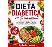 Dieta Diabetica per Principianti: Ricette Gustose e un Piano Alimentare di 30 Giorni per Gestire Naturalmente il Prediabete e il Diabete di Tipo 2