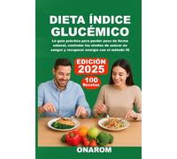 DIETA ÍNDICE GLUCÉMICO: La guía práctica para perder peso de forma natural, controlar los niveles de azúcar en sangre y recuperar energía con el método IG