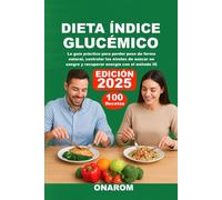 DIETA ÍNDICE GLUCÉMICO: La guía práctica para perder peso de forma natural, controlar los niveles de azúcar en sangre y recuperar energía con el método IG