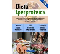 Dieta Iperproteica: Scopri il Potere delle Proteine per Accelerare il Metabolismo, Aumentare la Massa Muscolare e Dimagrire in Modo Efficace e Duraturo