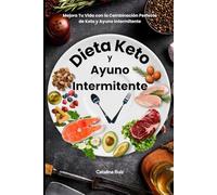 Dieta Keto y Ayuno Intermitente: Mejora Tu Vida con la Combinación Perfecta de Keto y Ayuno Intermitente (Comer Bien, Vivir Mejor)