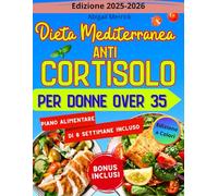 Dieta Mediterranea Anti-Cortisolo per Donne Over 35: 100 ricette semplici, gustose, pronte in 20 minuti per combattere l'ormone dello stress, il gonfiore e la stanchezza cronica in modo scientifico