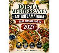 DIETA MEDITERRÁNEA ANTIINFLAMATORIA PARA MAYORES DE 60 2027: Recetas Fáciles de 5 Ingredientes, Plan de Comidas de 30 Días y Consejos para Cuidar el Corazón, Aumentar Energía y Envejecer Bien