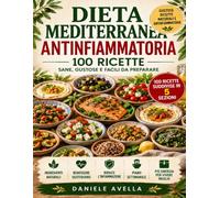 Dieta Mediterranea Antinfiammatoria: 100 ricette per combattere l'infiammazione cronica e vivere in salute (Dieta Mediterranea per la Salute)