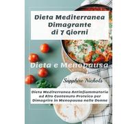 Dieta Mediterranea Dimagrante di 7 Giorni- Dieta e Menopausa: Dieta Mediterranea Antinfiammatoria ad Alto Contenuto Proteico per Dimagrire in Menopausa nelle Donne