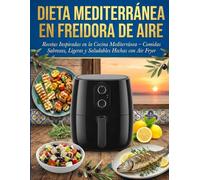 DIETA MEDITERRÁNEA EN FREIDORA DE AIRE: Recetas Inspiradas en la Cocina Mediterránea - Comidas Sabrosas, Ligeras y Saludables Hechas con Air Fryer