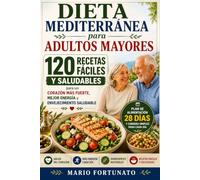 Dieta Mediterránea para Adultos Mayores: 120 Recetas Fáciles y Saludables: Plan de Alimentación de 28 Días para Cuidar el Corazón, Aumentar la Energía ... Nutritivas y Deliciosas para Todos los Días
