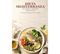 Dieta Mediterranea per Diabete, Colesterolo e Ipertensione: 85 Ricette di Antipasti, Primi e Secondi per Mangiare Bene e in Salute, con Valori Nutrizionali per Ogni Piatto