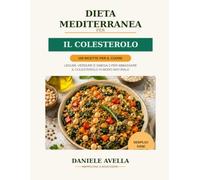 Dieta Mediterranea per il Colesterolo: 110 Ricette Semplici per Ridurre il Colesterolo e Prenderti Cura del Cuore (Dieta Mediterranea per la Salute)