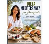 Dieta Mediterranea per Principianti: Ricette Facili e un Piano Alimentare Completo per Mangiare Sano, Ridurre l’Infiammazione e Vivere in Modo Più Salutare