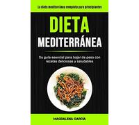 Dieta Mediterránea: Su guía esencial para bajar de peso con recetas deliciosas y saludables (La dieta mediterránea completa para principiantes)