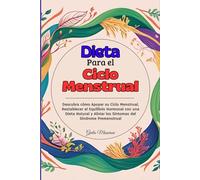 Dieta Para el Ciclo Menstrual: Descubra cómo Apoyar su Ciclo Menstrual, Restablecer el Equilibrio Hormonal con una Dieta Natural y Aliviar los Síntomas del Síndrome Premenstrual