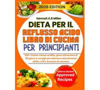 DIETA PER IL REFLUSSO ACIDO LIBRO DI CUCINA PER PRINCIPIANTI: 150+ ricette a bassa acidità, piano alimentare di 60 giorni e consigli per alleviare naturalmente GERD, LPR e bruciore di stomaco