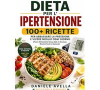 Dieta per l'Ipertensione: 100+ Ricette per Abbassare la Pressione e Vivere Meglio Ogni Giorno (Piano Alimentare Senza Sale in Eccesso, Ricette Facili e Naturali) (Dieta Mediterranea per la Salute)