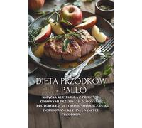 Dieta Przodków - Paleo: Książka kucharska z prostymi, zdrowymi przepisami zgodnymi z protokołem autoimmunologicznym inspirowane kuchnią naszych ... inspirowane kuchnią naszych przodków