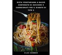 DIETA VEGETARIANA A BASSO CONTENUTO DI ZUCCHERI E CARBOIDRATI PER IL DIABETE DI TIPO 2: Ricette semplici a base vegetale e un piano alimentare di 30 giorni per un sano supporto della glicemia
