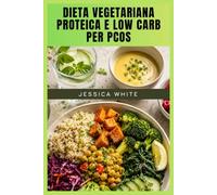 DIETA VEGETARIANA PROTEICA E LOW CARB PER PCOS: Un piano pasti di 30 giorni con ricette deliziose, nutrizione equilibrata e frullati per il supporto ormonale