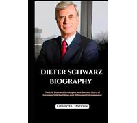 DIETER SCHWARZ BIOGRAPHY: The Life, Business Strategies, and Success Story of Germany’s Richest Man and Billionaire Entrepreneur (World’s Most Inspiring Lives)