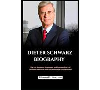 DIETER SCHWARZ BIOGRAPHY: The Life, Business Strategies, and Success Story of Germany’s Richest Man and Billionaire Entrepreneur (World’s Most Inspiring Lives)