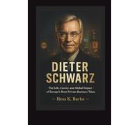 Dieter Schwarz: The Life, Career, and Global Impact of Europe’s Most Private Business Titan. (Biographies of German Billionaires)