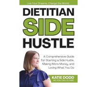 Dietitian Side Hustle: A Comprehensive Guide for Starting a Side Hustle, Making More Money, and Loving What You Do