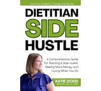 Dietitian Side Hustle: A Comprehensive Guide for Starting a Side Hustle, Making More Money, and Loving What You Do