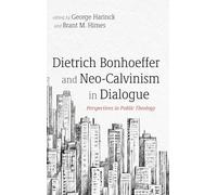 Dietrich Bonhoeffer and Neo-Calvinism in Dialogue: Perspectives in Public Theology
