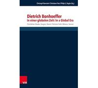 Dietrich Bonhoeffer in einer globalen Zeit / Dietrich Bonhoeffer in a Global Era: Christlicher Glaube, Zeugnis, Dienst / Christian Faith, Witness, ... systematischen und ökumenischen Theologie)
