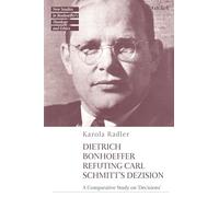 Dietrich Bonhoeffer Refuting Carl Schmitt's Dezision: A Comparative Study on "Decisions" (T&T Clark New Studies in Bonhoeffer’s Theology and Ethics)