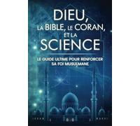 Dieu, la Bible, le Coran, et la Science: Le Guide Ultime pour Renforcer sa Foi Musulmane (Renforcer sa Foi en Allah)