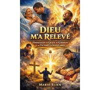Dieu M’a Relevé : Témoignages de Grâce, de Guérison et de Victoire en Jésus-Christ