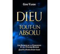 DIEU-TOUT-UN-ABSOLU: Les secrets de la conscience et de l'univers révélés - Quand la vibration devient vivante (LES LOIS DE LA CONSCIENCE)