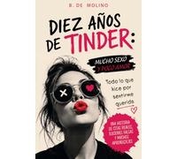 Diez años de Tinder: mucho sexo y poco amor: Todo lo que hice por sentirme querida