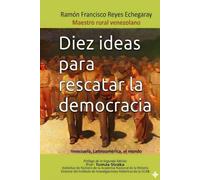 Diez ideas para rescatar la democracia: Venezuela, Latinoamérica, el mundo