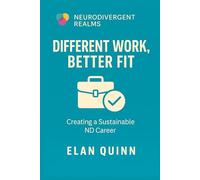 Different Work, Better Fit: How Neurodivergent Adults Can Thrive in Workspaces That Work for Them (Neurodivergent Realms)