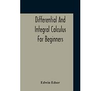 Differential And Integral Calculus For Beginners Adapted To The Use Of Students Of Physics And Mechanics