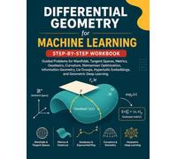Differential Geometry for Machine Learning Step-by-Step Workbook: Guided Problems for Manifolds, Tangent Spaces, Metrics, Geodesics, Curvature, ... Embeddings, and Geometric Deep Learning