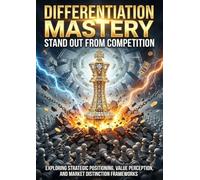 Differentiation Mastery: Stand Out From Competition: Exploring Strategic Positioning, Value Perception, and Market Distinction Frameworks