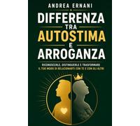 DIFFERENZA TRA AUTOSTIMA E ARROGANZA: RICONOSCERLE, DISTINGUERLE E TRASFORMARE IL TUO MODO DI RELAZIONARTI CON TE E CON GLI ALTRI