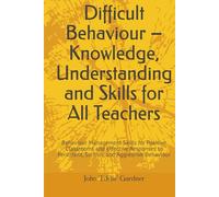 Difficult Behaviour - Knowledge, Understanding and Skills for All Teachers: Behaviour Management Skills for Positive Classrooms and Effective ... Learning and Progress - Plain and Simple)
