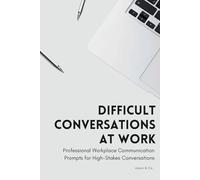 Difficult Conversations at Work: AI Prompts for HR Managers and Team Leaders Navigating Accountability, Performance, and Conflict (The Modern Workplace Communication Collection)