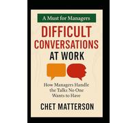 Difficult Conversations at Work: How Managers Handle the Talks No One Wants to Have (Chet Matterson's Total Managment Series)