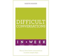 Difficult Conversations In A Week: How To Have Better Conversations In Seven Simple Steps