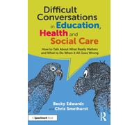 Difficult Conversations in Education, Health and Social Care : How to Talk About What Really Matters and What to Do When it All Goes Wrong