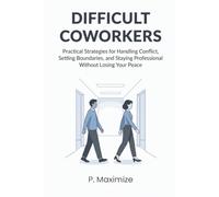 Difficult Coworkers: Practical Strategies for Handling Conflict, Setting Boundaries, and Staying Professional Without Losing Your Peace (The Better Work Life Series)