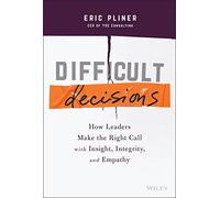 Difficult Decisions: How Leaders Make the Right Call with Insight, Integrity, and Empathy