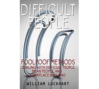 Difficult People: Foolpoof Methods - Dealing with Difficult People, Mean People, and Workplace Bullying